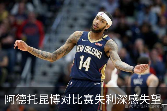 阿德托昆博对比赛失利深感失望 强调自身努力的重要性